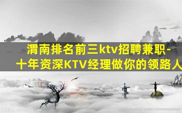 渭南排名前三ktv招聘兼职-十年资深KTV经理做你的领路人